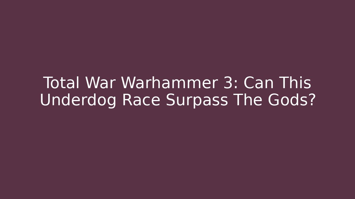 Total War Warhammer 3: Can This Underdog Race Surpass The Gods?
