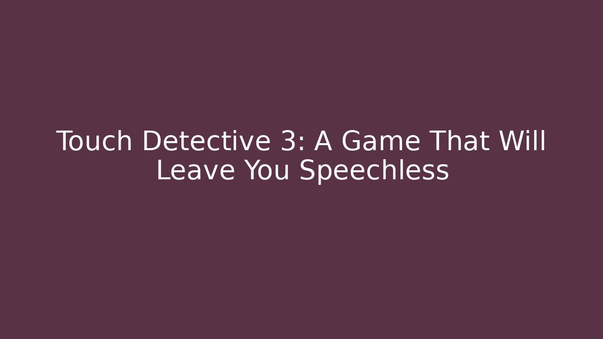 Touch Detective 3: A Game That Will Leave You Speechless