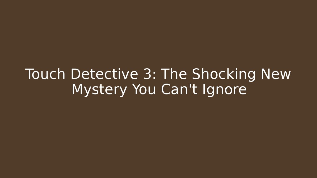Touch Detective 3: The Shocking New Mystery You Can't Ignore