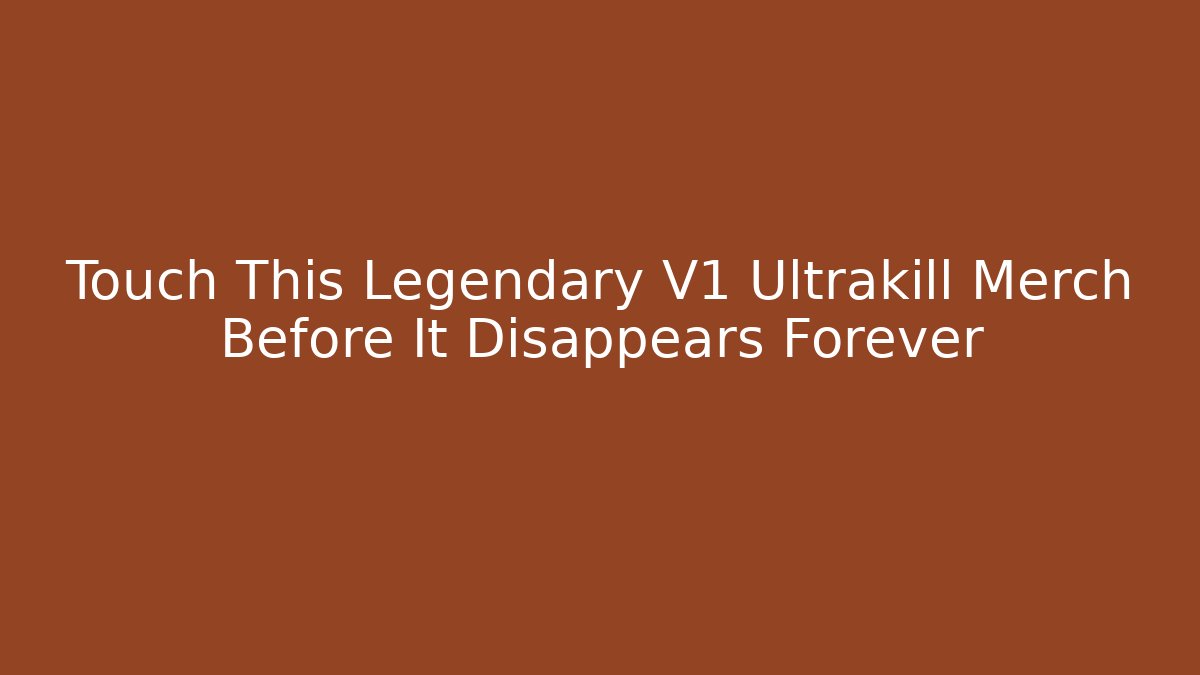 Touch This Legendary V1 Ultrakill Merch Before It Disappears Forever