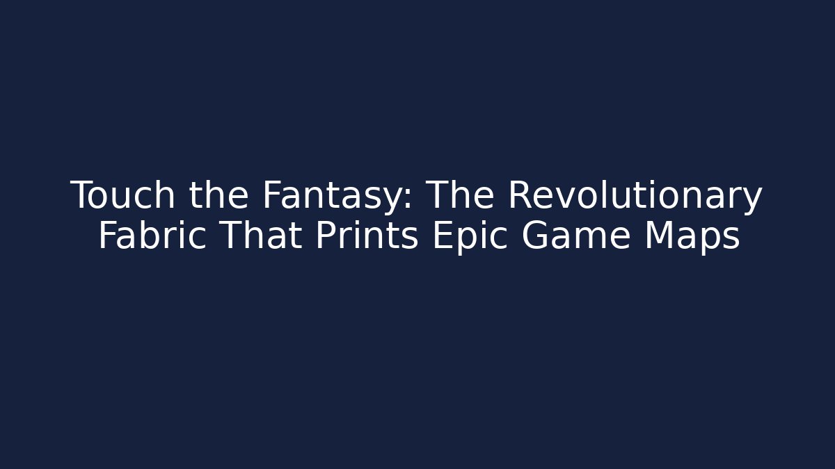 Touch the Fantasy: The Revolutionary Fabric That Prints Epic Game Maps - Boomer Naturals