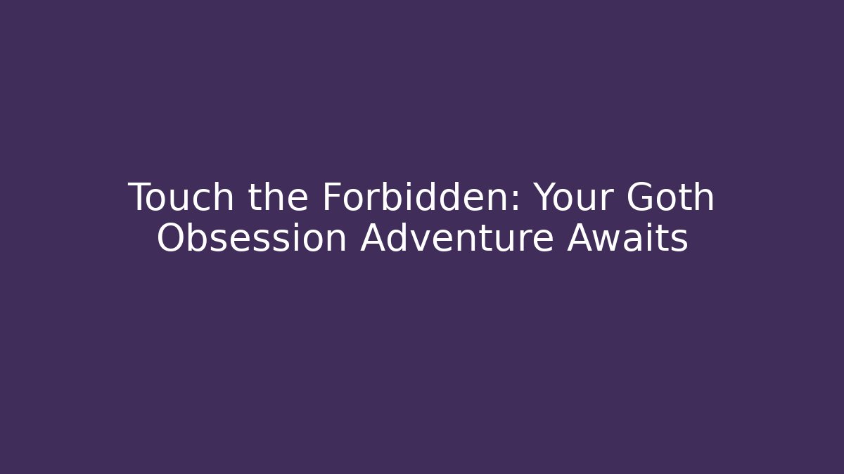 Touch the Forbidden: Your Goth Obsession Adventure Awaits - Boomer Naturals