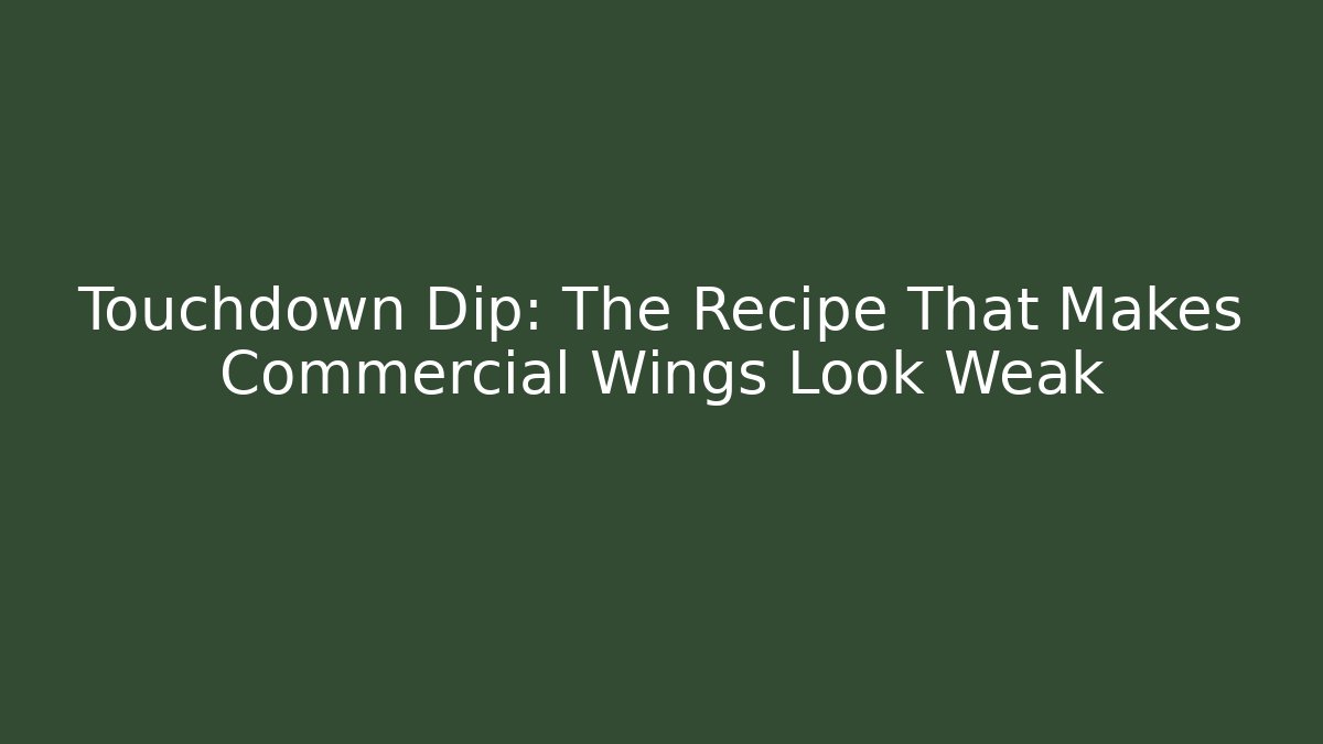 Touchdown Dip: The Recipe That Makes Commercial Wings Look Weak