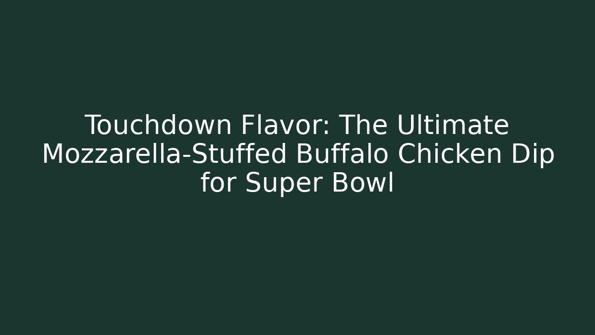 Touchdown Flavor: The Ultimate Mozzarella-Stuffed Buffalo Chicken Dip for Super Bowl