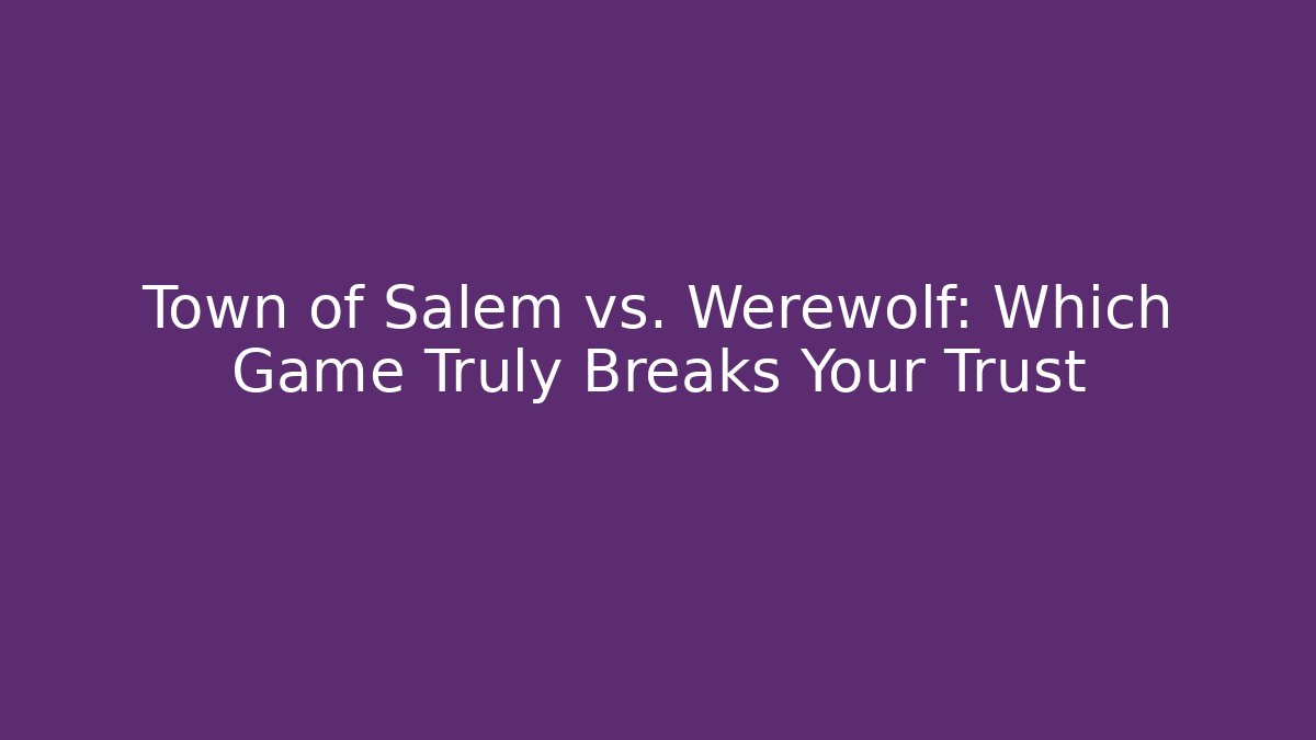 Town of Salem vs. Werewolf: Which Game Truly Breaks Your Trust