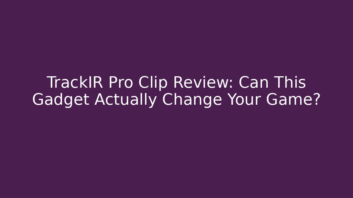 TrackIR Pro Clip Review: Can This Gadget Actually Change Your Game?