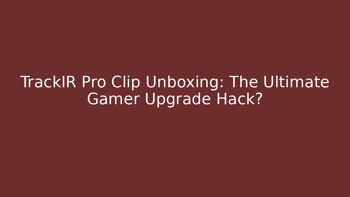 TrackIR Pro Clip Unboxing: The Ultimate Gamer Upgrade Hack?