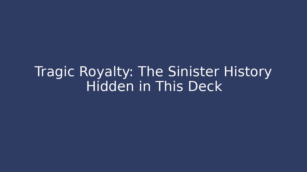 Tragic Royalty: The Sinister History Hidden in This Deck