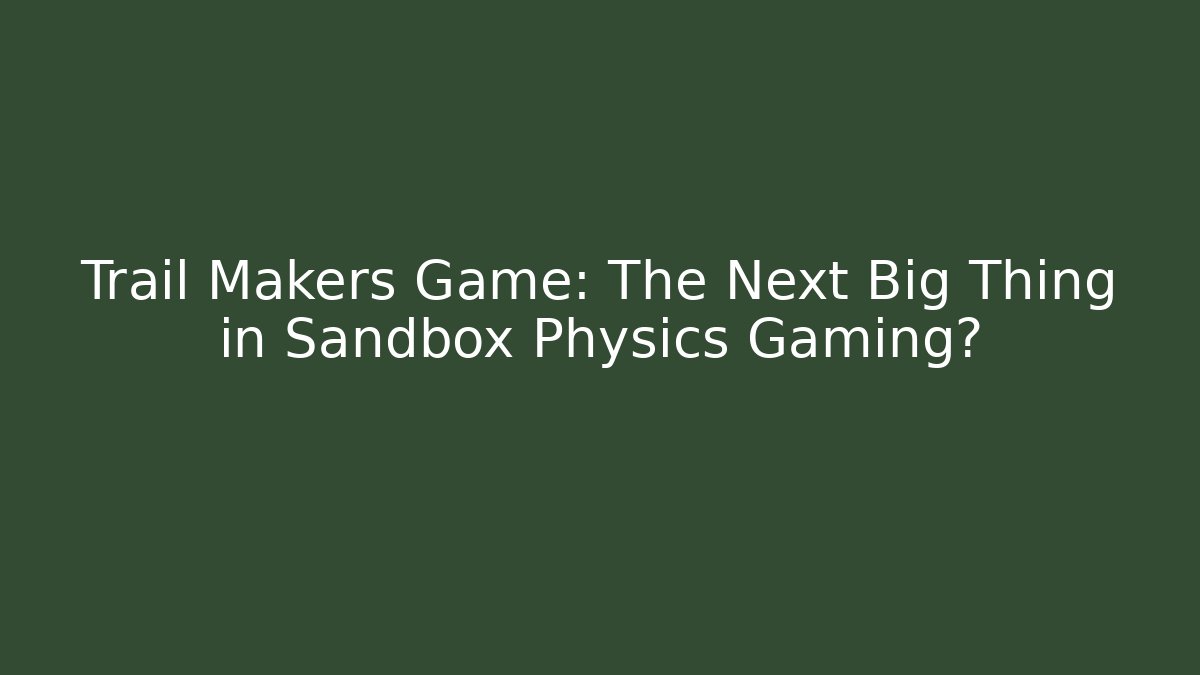 Trail Makers Game: The Next Big Thing in Sandbox Physics Gaming? - Boomer Naturals