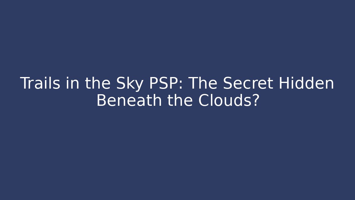 Trails in the Sky PSP: The Secret Hidden Beneath the Clouds?