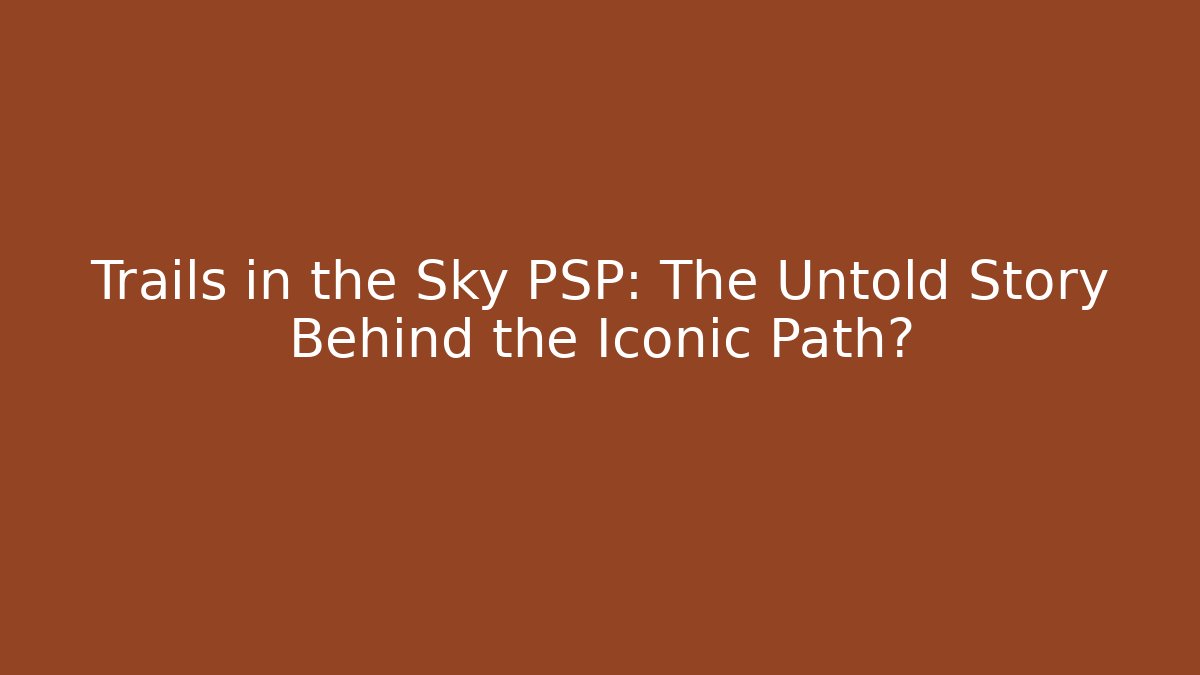 Trails in the Sky PSP: The Untold Story Behind the Iconic Path?