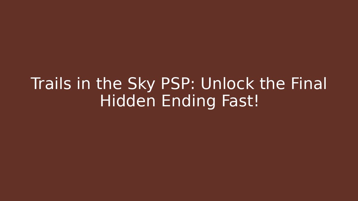 Trails in the Sky PSP: Unlock the Final Hidden Ending Fast!