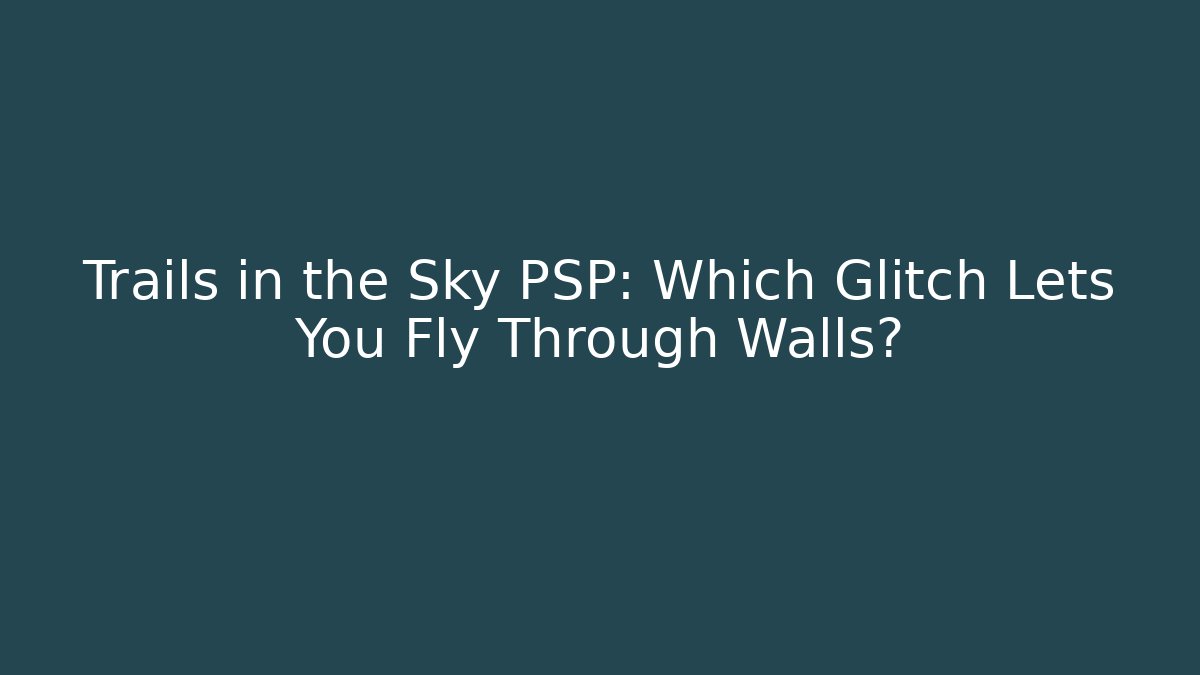 Trails in the Sky PSP: Which Glitch Lets You Fly Through Walls?