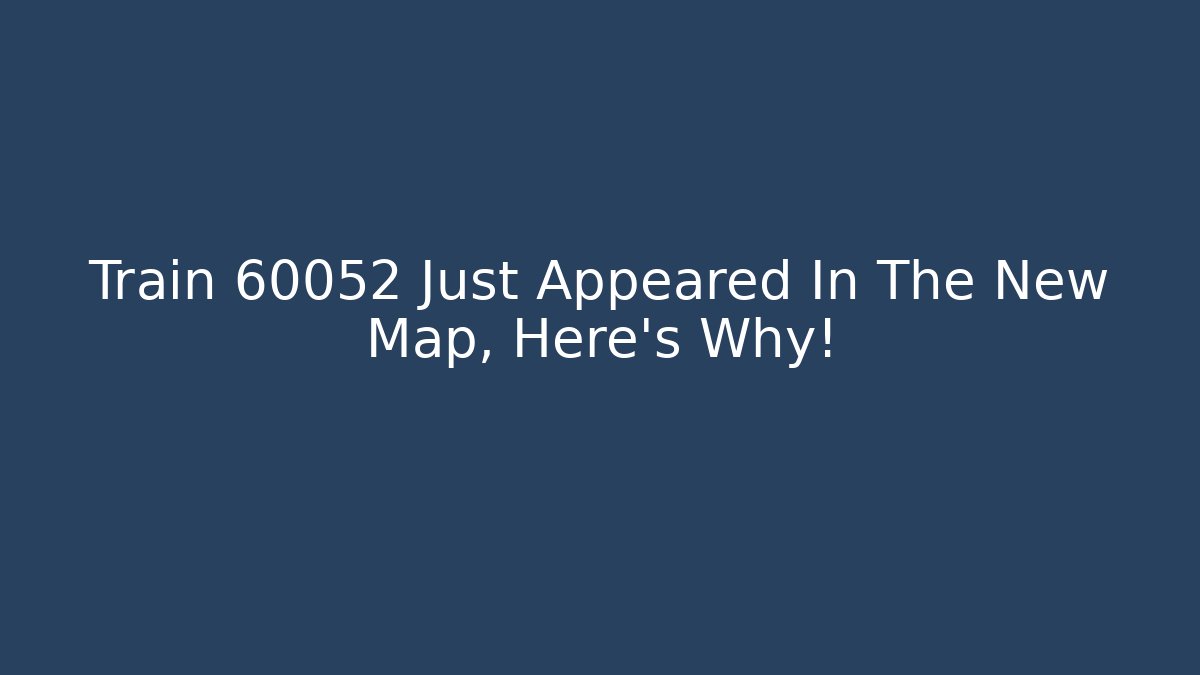 Train 60052 Just Appeared In The New Map, Here's Why! - Boomer Naturals