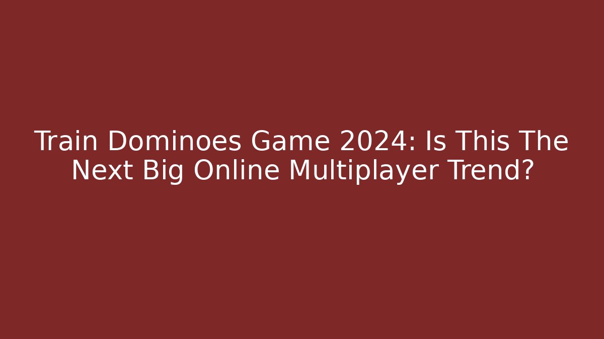 Train Dominoes Game 2024: Is This The Next Big Online Multiplayer Trend?