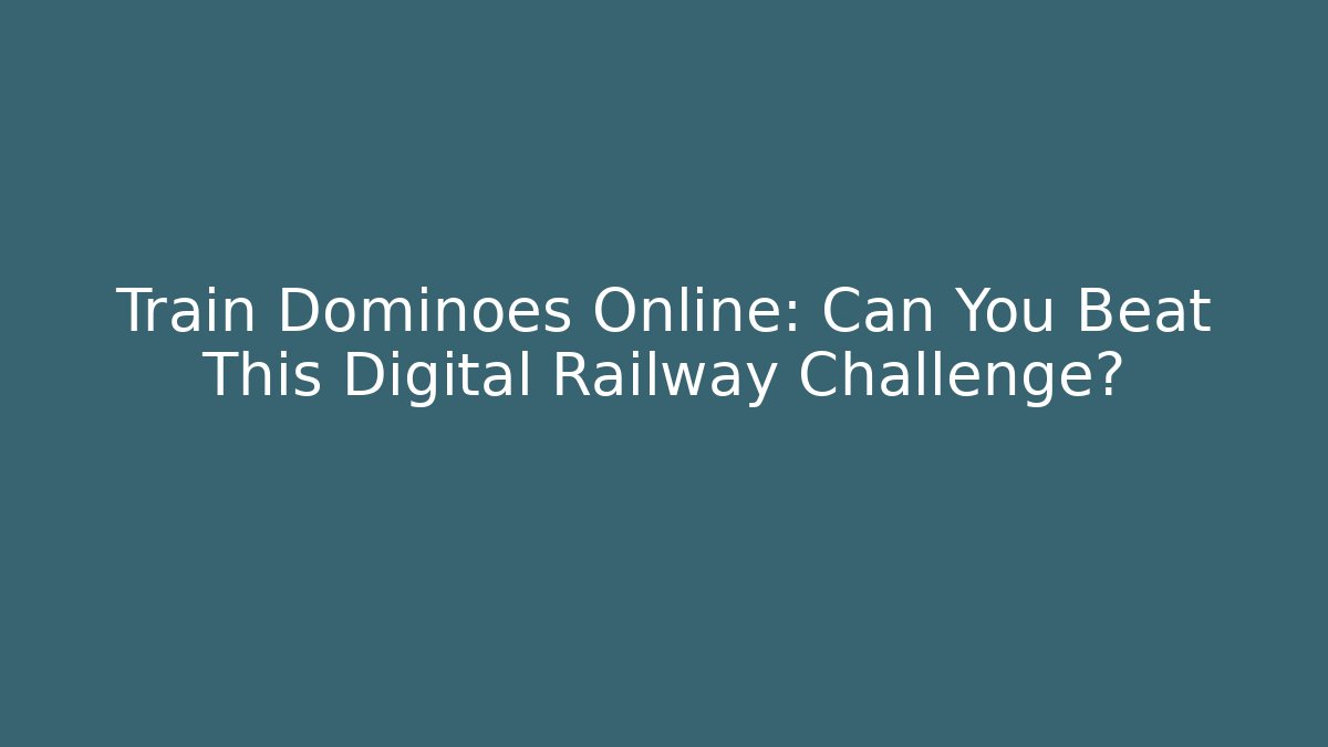 Train Dominoes Online: Can You Beat This Digital Railway Challenge?