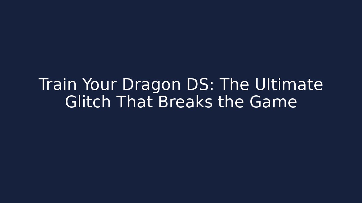 Train Your Dragon DS: The Ultimate Glitch That Breaks the Game