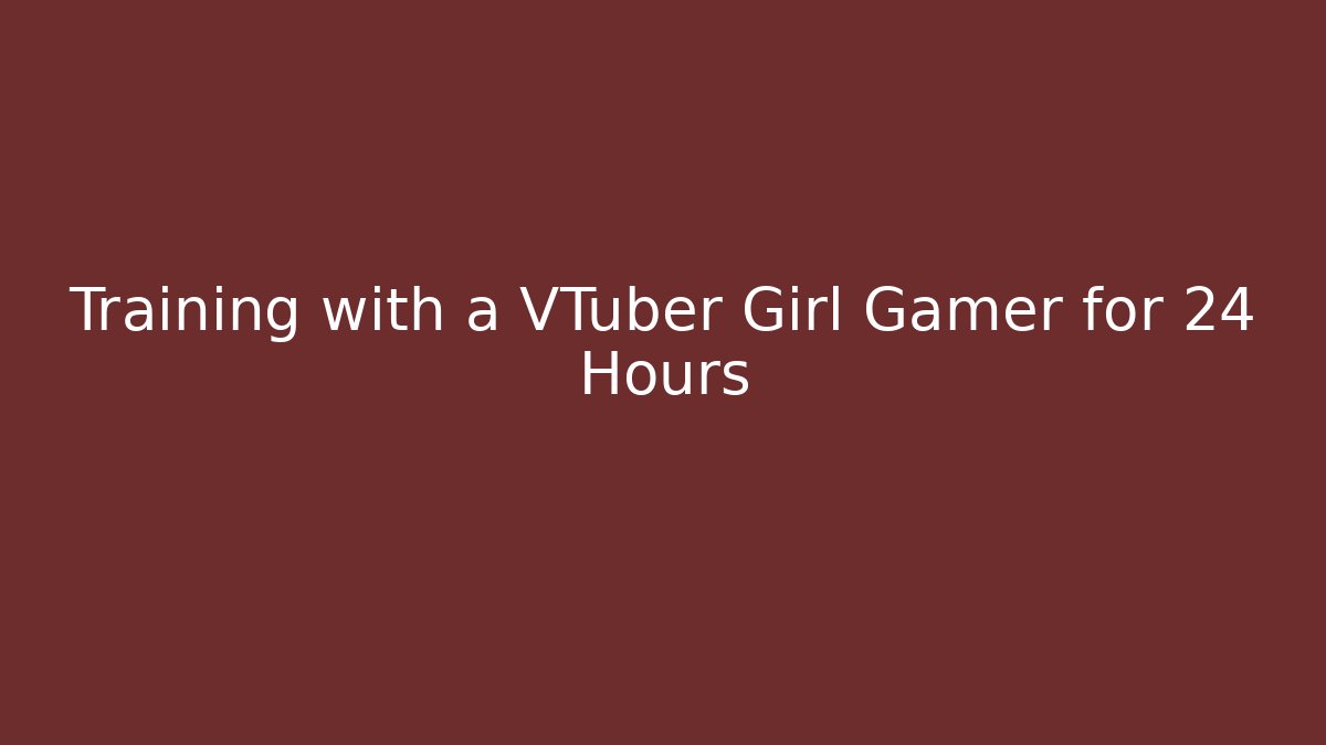 Training with a VTuber Girl Gamer for 24 Hours