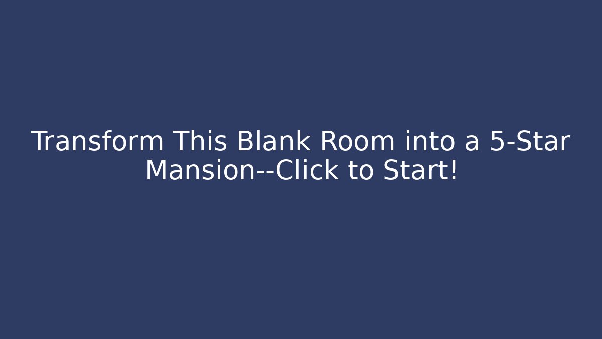 Transform This Blank Room into a 5-Star Mansion—Click to Start!