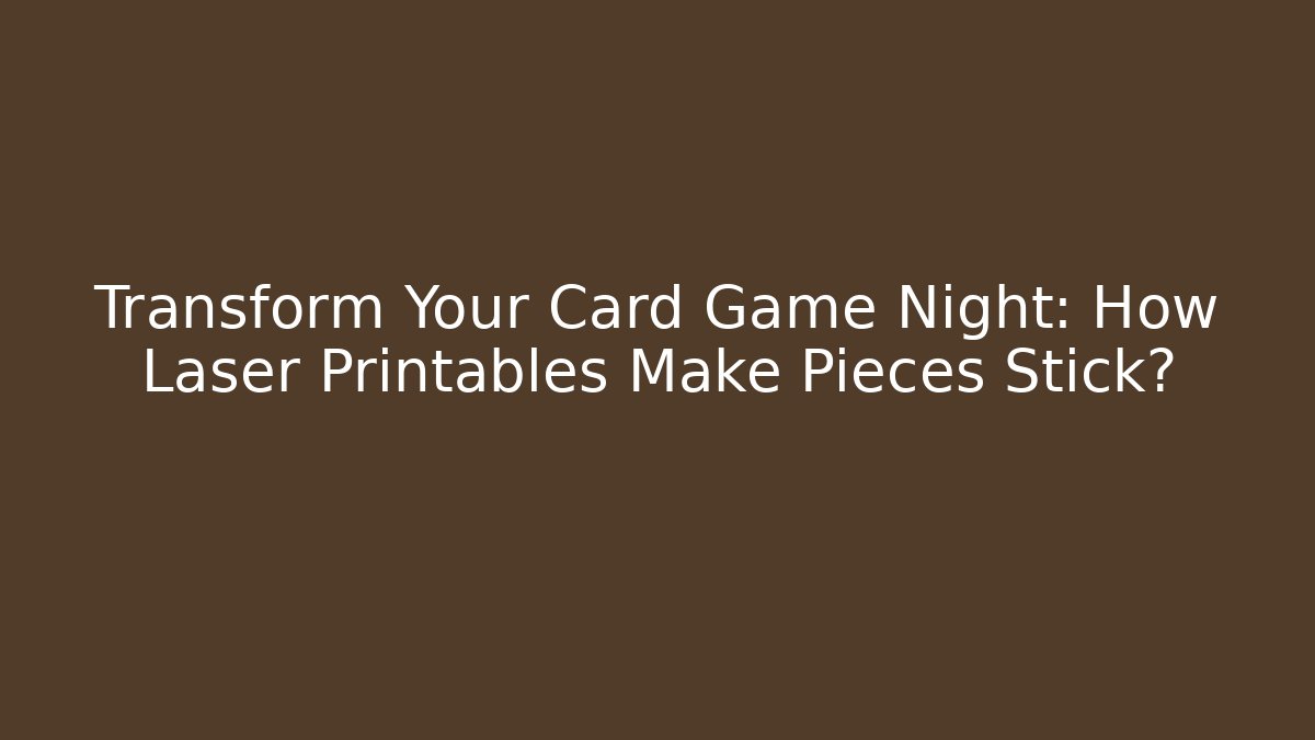 Transform Your Card Game Night: How Laser Printables Make Pieces Stick?