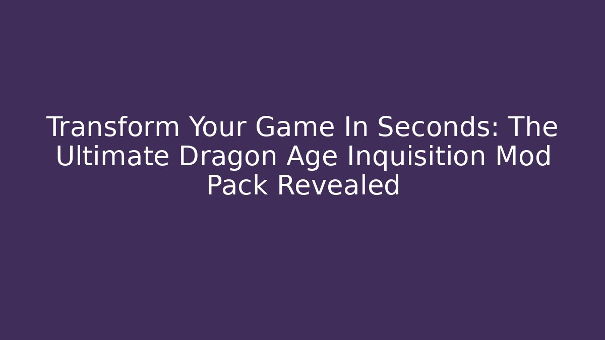 Transform Your Game In Seconds: The Ultimate Dragon Age Inquisition Mod Pack Revealed