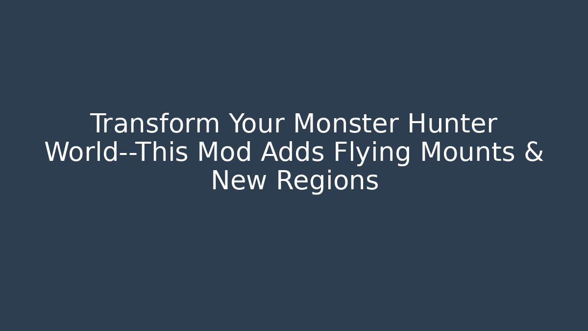 Transform Your Monster Hunter World—This Mod Adds Flying Mounts & New Regions