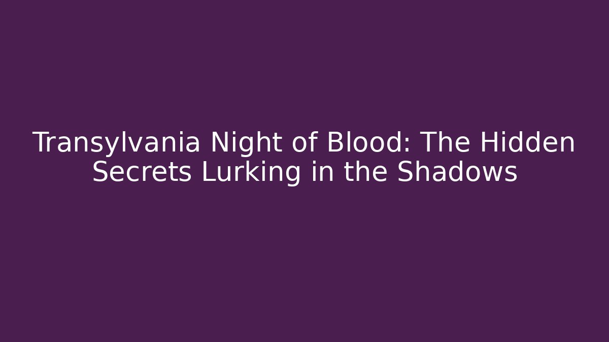 Transylvania Night of Blood: The Hidden Secrets Lurking in the Shadows
