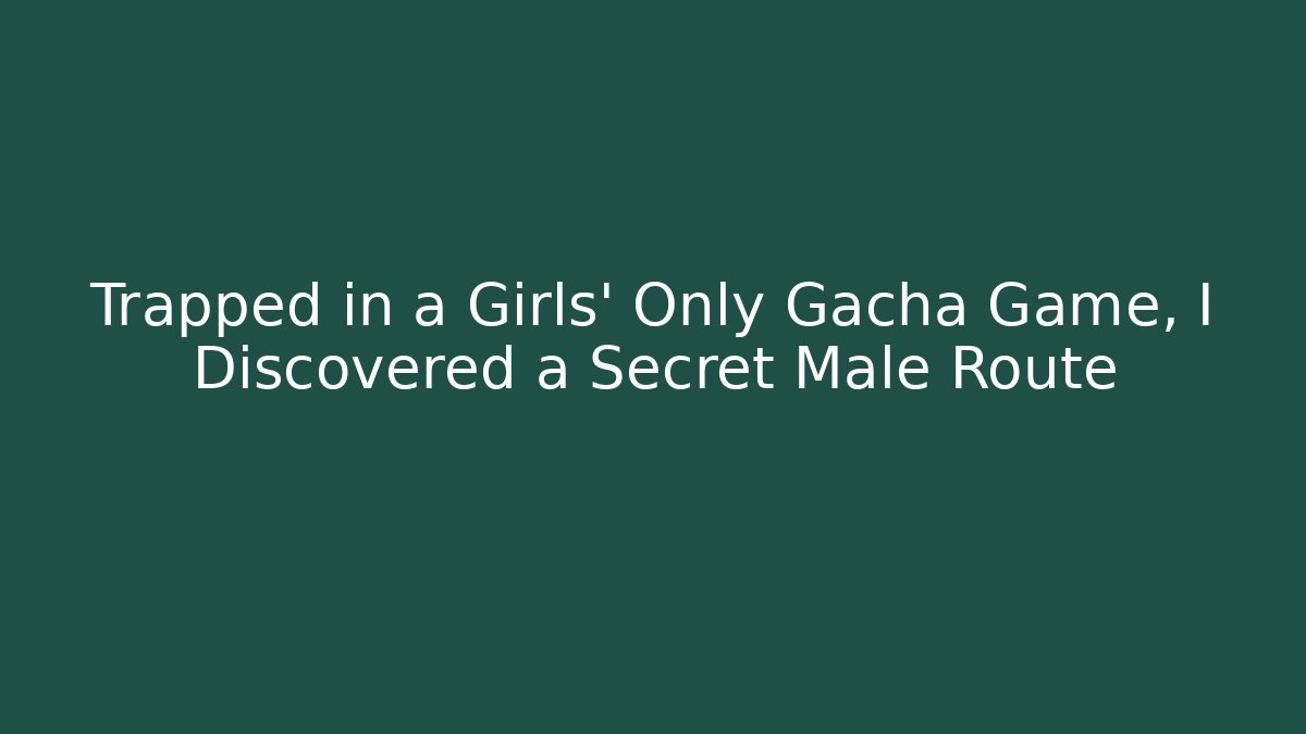Trapped in a Girls' Only Gacha Game, I Discovered a Secret Male Route