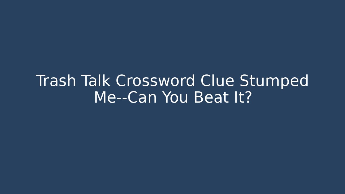 Trash Talk Crossword Clue Stumped Me—Can You Beat It?