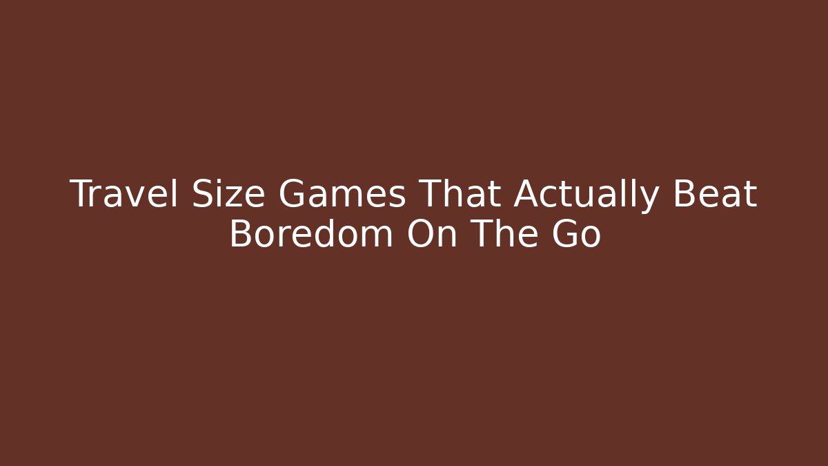 Travel Size Games That Actually Beat Boredom On The Go