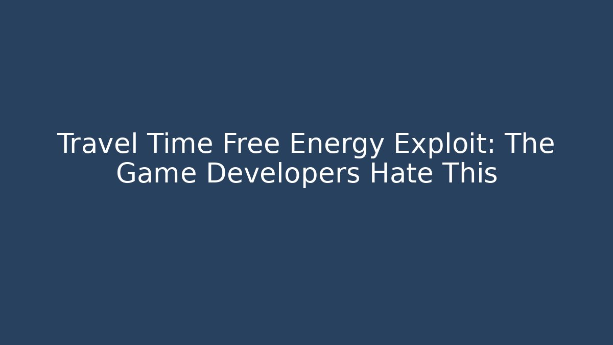 Travel Time Free Energy Exploit: The Game Developers Hate This - Boomer Naturals