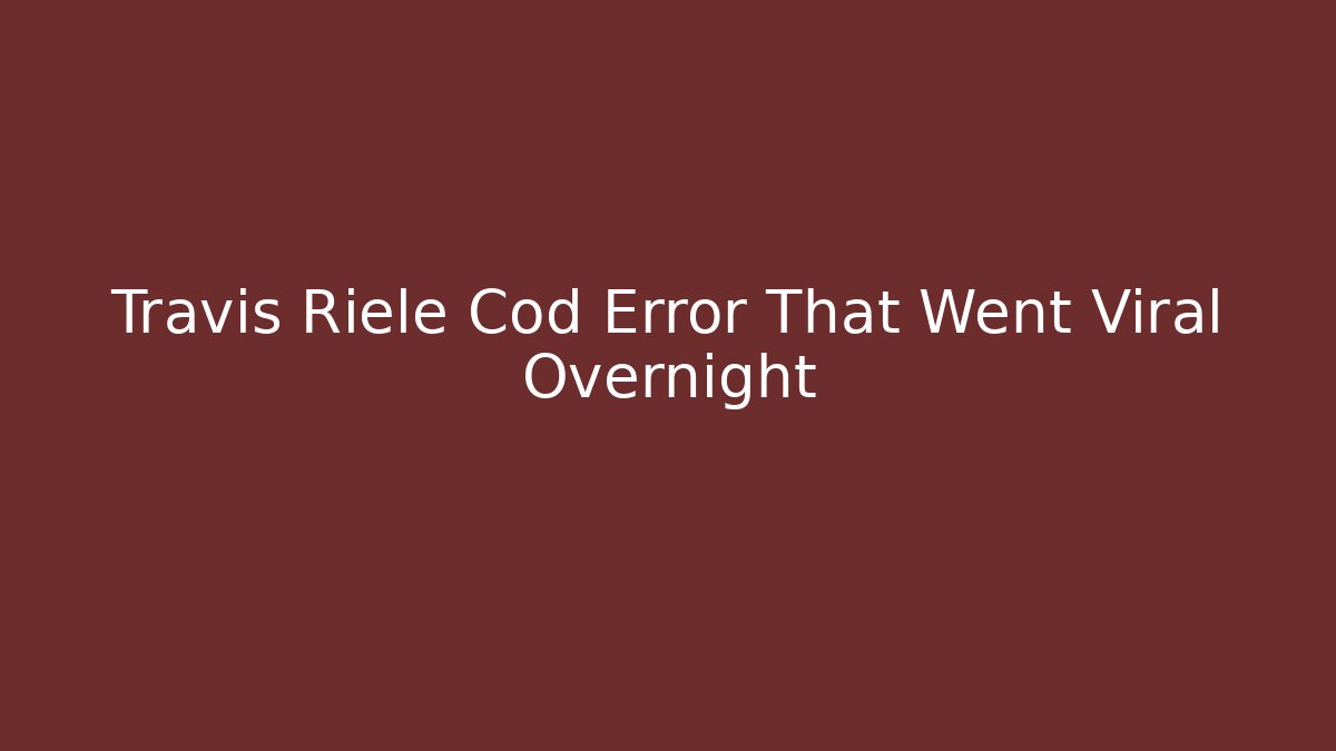 Travis Riele Cod Error That Went Viral Overnight