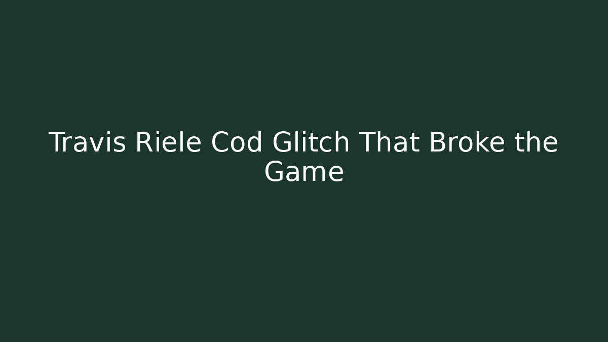 Travis Riele Cod Glitch That Broke the Game
