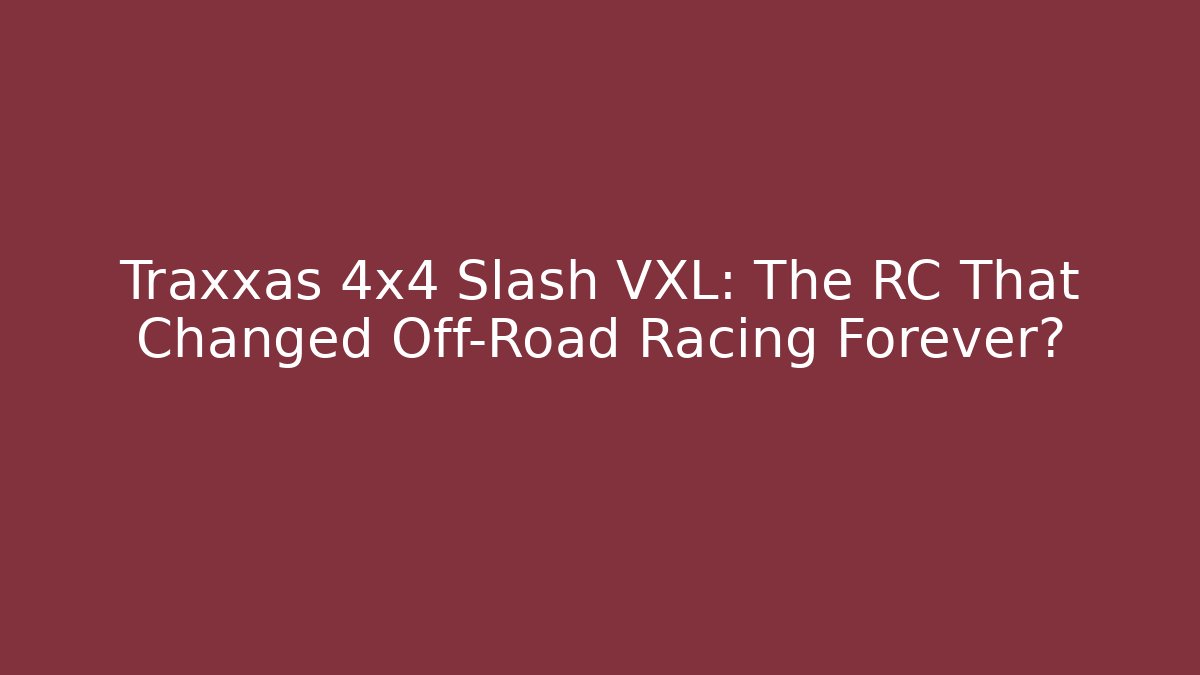 Traxxas 4x4 Slash VXL: The RC That Changed Off-Road Racing Forever?