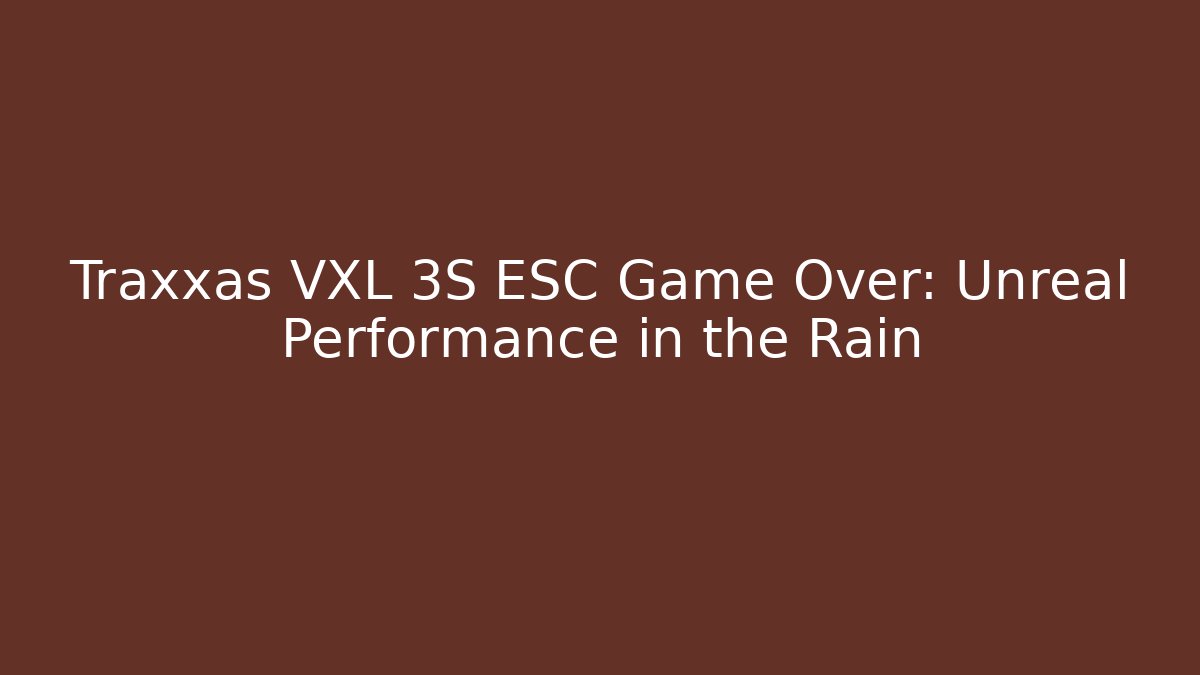 Traxxas VXL 3S ESC Game Over: Unreal Performance in the Rain