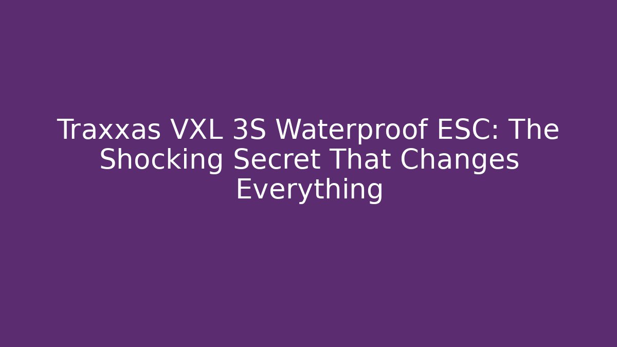 Traxxas VXL 3S Waterproof ESC: The Shocking Secret That Changes Everything