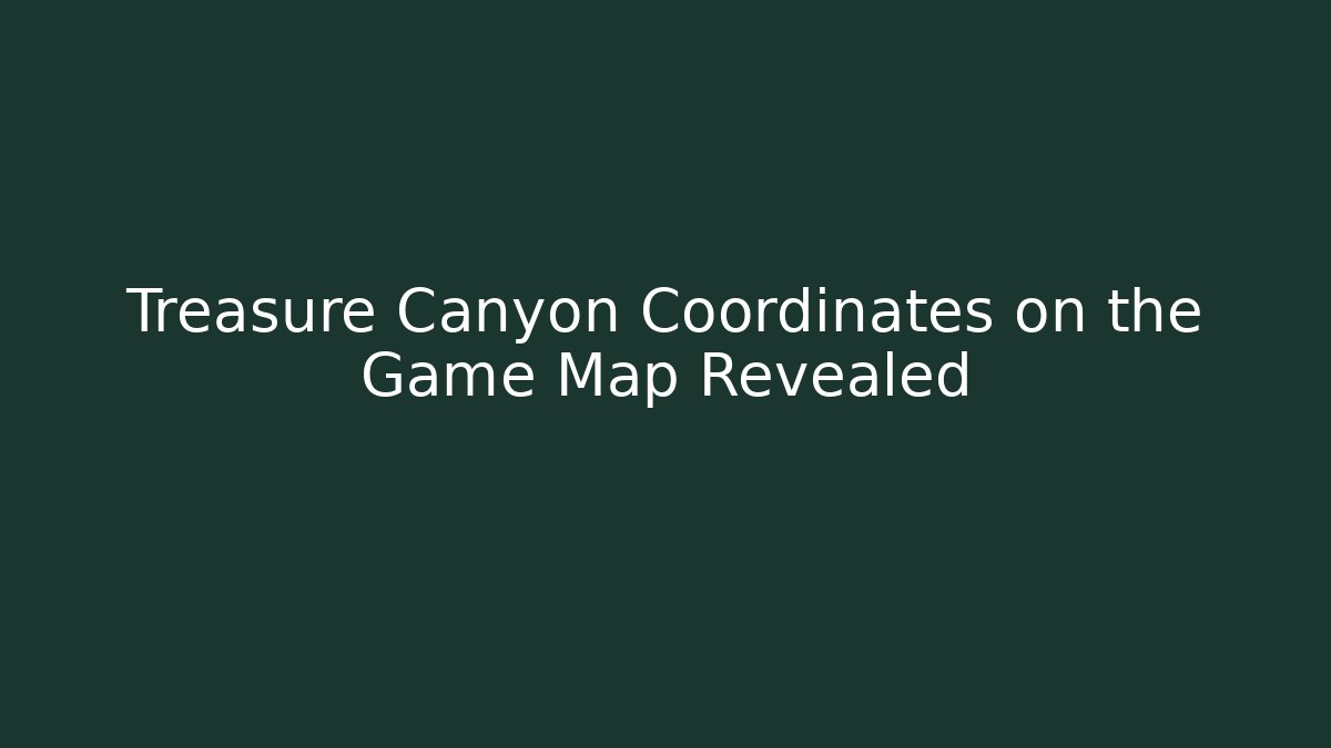 Treasure Canyon Coordinates on the Game Map Revealed - Boomer Naturals