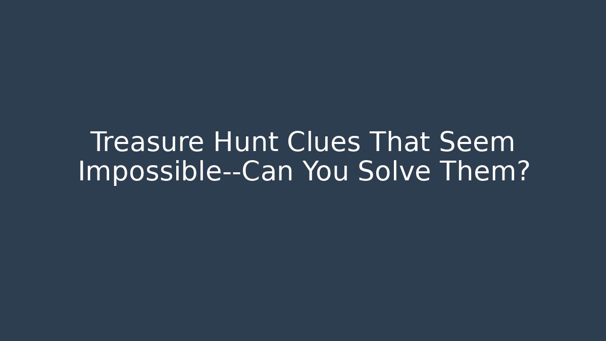 Treasure Hunt Clues That Seem Impossible—Can You Solve Them?