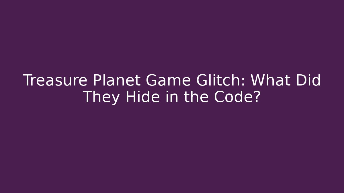 Treasure Planet Game Glitch: What Did They Hide in the Code? - Boomer Naturals