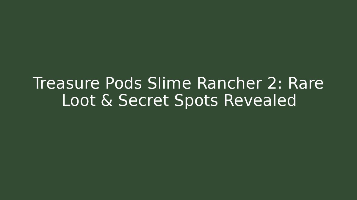 Treasure Pods Slime Rancher 2: Rare Loot & Secret Spots Revealed