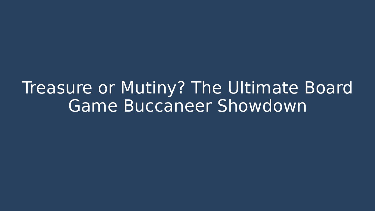 Treasure or Mutiny? The Ultimate Board Game Buccaneer Showdown