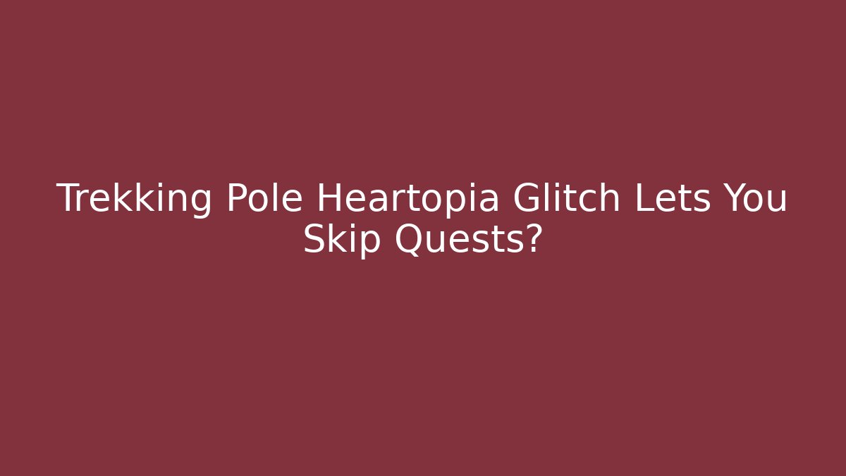 Trekking Pole Heartopia Glitch Lets You Skip Quests? - Boomer Naturals