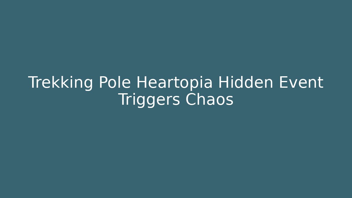 Trekking Pole Heartopia Hidden Event Triggers Chaos