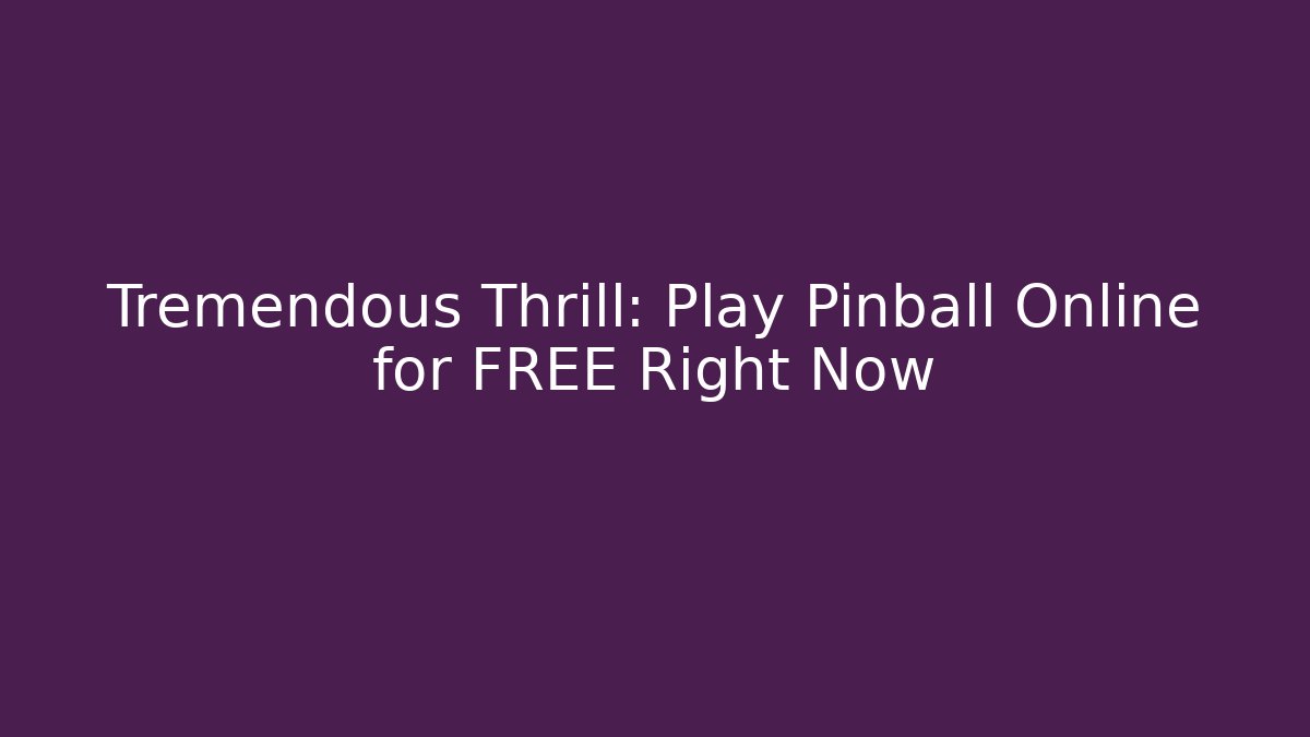 Tremendous Thrill: Play Pinball Online for FREE Right Now - Boomer Naturals