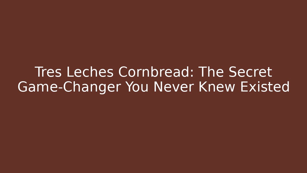 Tres Leches Cornbread: The Secret Game-Changer You Never Knew Existed