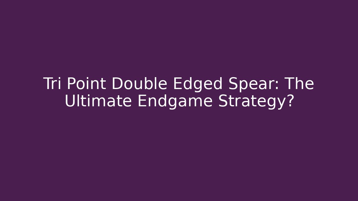 Tri Point Double Edged Spear: The Ultimate Endgame Strategy?