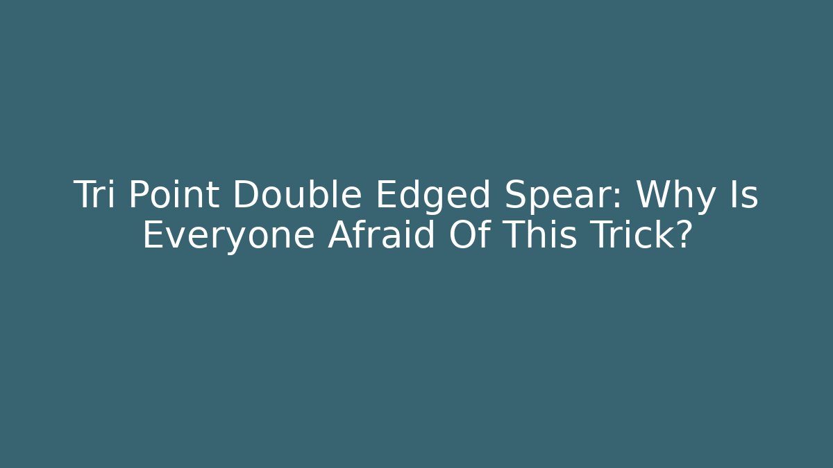 Tri Point Double Edged Spear: Why Is Everyone Afraid Of This Trick?