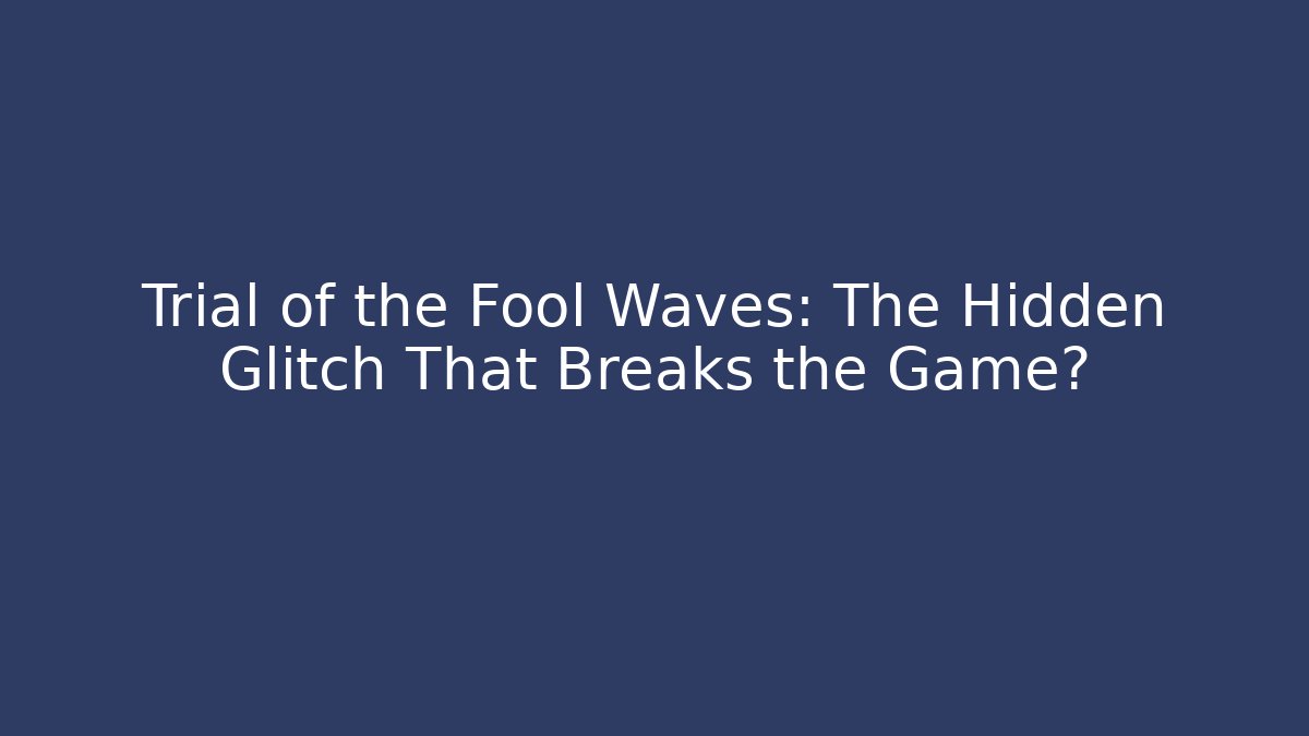 Trial of the Fool Waves: The Hidden Glitch That Breaks the Game?