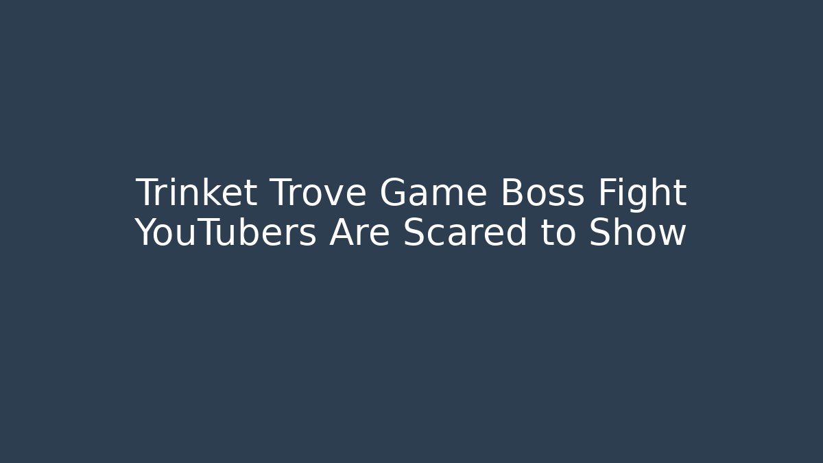 Trinket Trove Game Boss Fight YouTubers Are Scared to Show