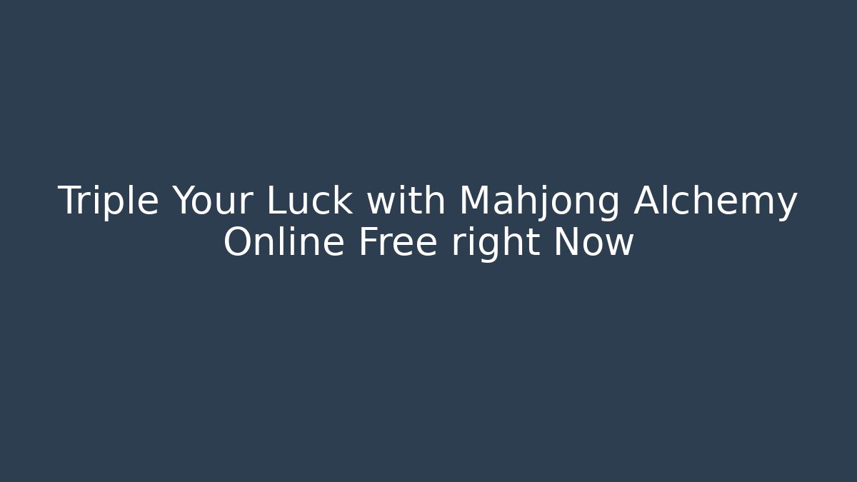 Triple Your Luck with Mahjong Alchemy Online Free right Now